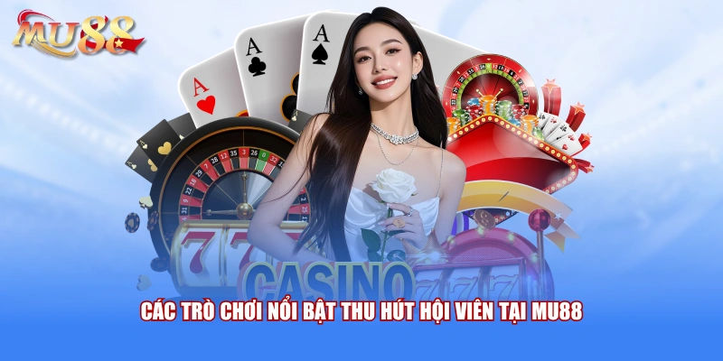 Các trò chơi nổi bật thu hút hội viên tại MU88