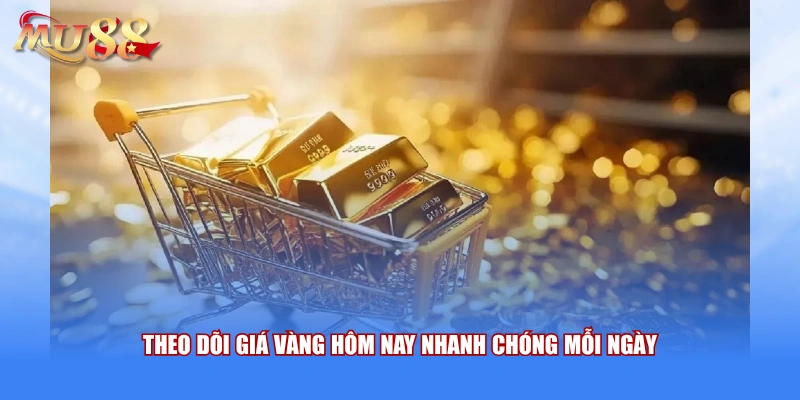 Theo dõi giá vàng hôm nay nhanh chóng mỗi ngày